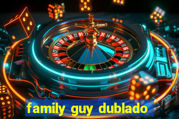 family guy dublado